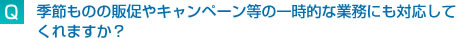 季節ものの販促やキャンペーンなどの一時的な業務にも対応してくれますか？