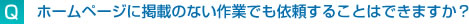 ホームページに掲載のない作業でも依頼することはできますか？